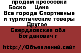 продам кроссовки Боско. › Цена ­ 8 000 - Все города Спортивные и туристические товары » Другое   . Свердловская обл.,Богданович г.